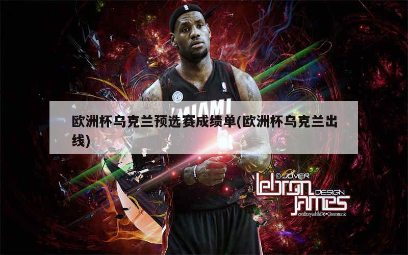 欧洲杯乌克兰预选赛成绩单(欧洲杯乌克兰出线)