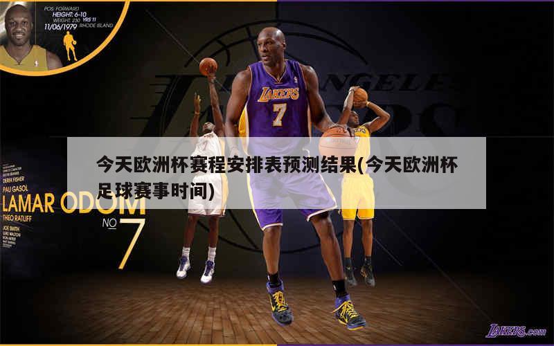 今天欧洲杯赛程安排表预测结果(今天欧洲杯足球赛事时间)